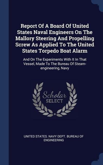 Report Of A Board Of United States Naval Engineers On The Mallory Steering And Propelling Screw As Applied To The United States Torpedo Boat Alarm: An