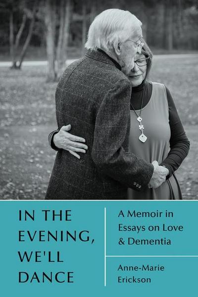 In the Evening, We’ll Dance: A Memoir in Essays on Love & Dementia