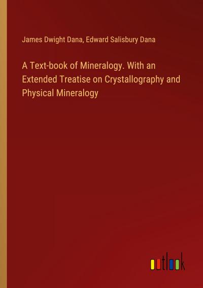 A Text-book of Mineralogy. With an Extended Treatise on Crystallography and Physical Mineralogy