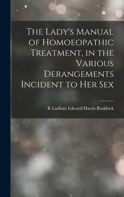 The Lady’s Manual of Homoeopathic Treatment, in the Various Derangements Incident to Her Sex