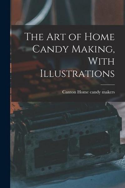 The art of Home Candy Making, With Illustrations