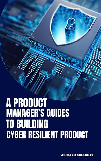 A Product Manager’s Guide to Building Cyber-Resilient Products