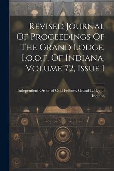 Revised Journal Of Proceedings Of The Grand Lodge, I.o.o.f. Of Indiana, Volume 72, Issue 1