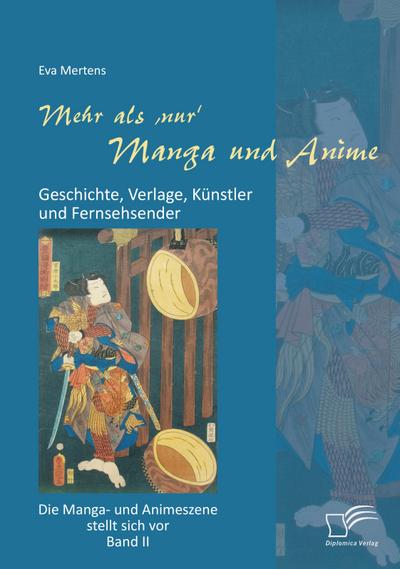 Mehr als ’nur’ Manga und Anime: Geschichte, Verlage, Künstler und Fernsehsender. Die Manga- und Animeszene stellt sich vor - Band II