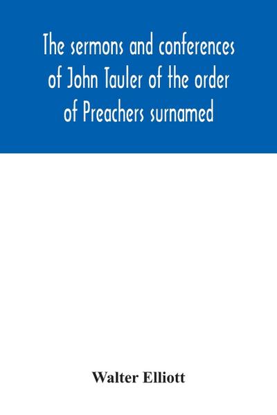 The sermons and conferences of John Tauler of the order of Preachers surnamed "The Illuminated Doctor"; being his spiritual doctrine