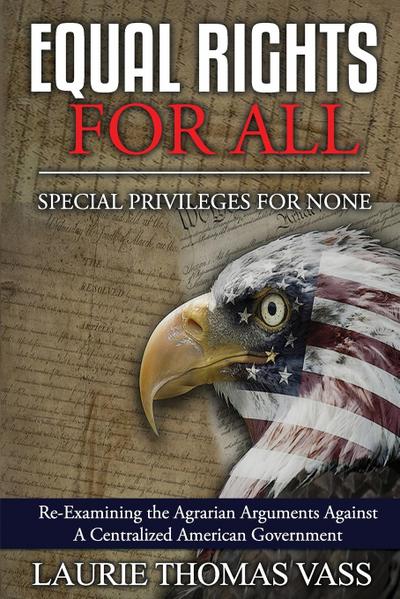 Equal Rights For All. Special Privileges for None. Re-Examining the Agrarian Arguments Against a Centralized American Government.