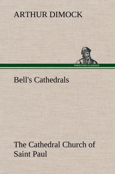 Bell’s Cathedrals: The Cathedral Church of Saint Paul An Account of the Old and New Buildings with a Short Historical Sketch