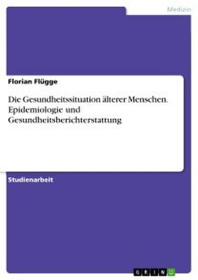 Die Gesundheitssituation älterer Menschen. Epidemiologie und Gesundheitsberichterstattung