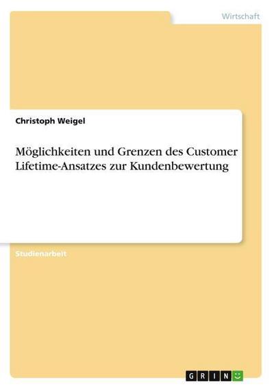 Möglichkeiten und Grenzen des Customer Lifetime-Ansatzes zur Kundenbewertung - Christoph Weigel