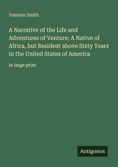 A Narrative of the Life and Adventures of Venture; A Native of Africa, but Resident above Sixty Years in the United States of America