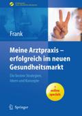 Meine Arztpraxis - erfolgreich im neuen Gesundheitsmarkt: Die besten Strategien, Ideen und Konzepte (Erfolgskonzepte Praxis- & Krankenhaus-Management)