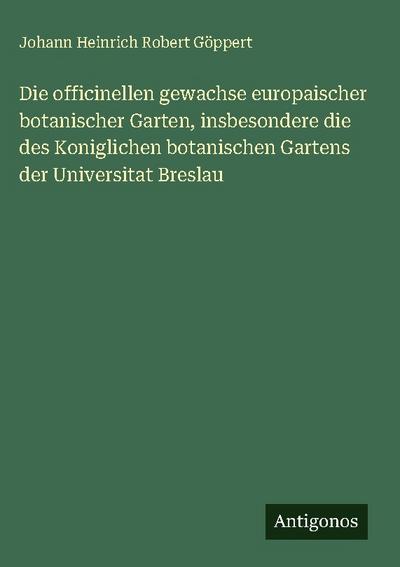 Die officinellen gewachse europaischer botanischer Garten, insbesondere die des Koniglichen botanischen Gartens der Universitat Breslau