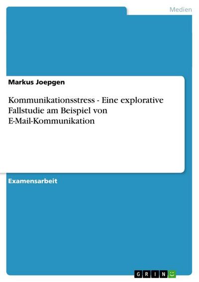 Kommunikationsstress - Eine explorative Fallstudie am Beispiel von E-Mail-Kommunikation
