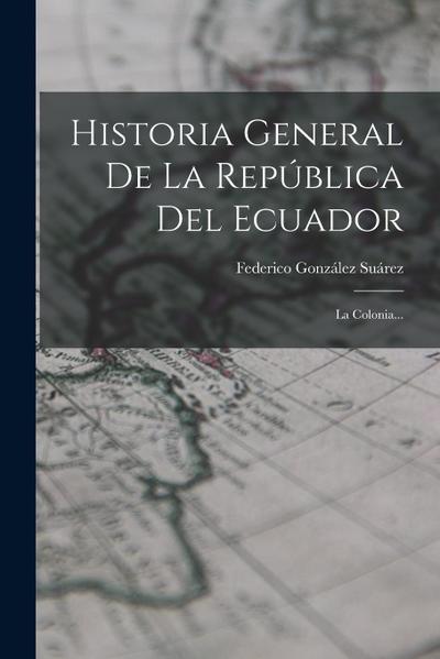 Historia General De La República Del Ecuador: La Colonia...
