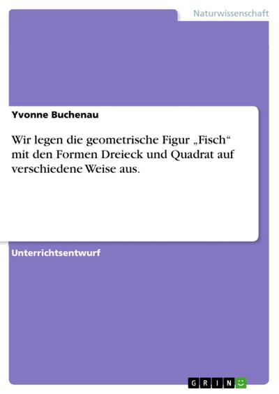 Wir legen die geometrische Figur ’Fisch’ mit den Formen Dreieck und Quadrat auf verschiedene Weise aus.