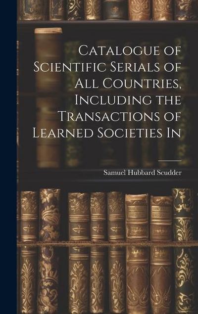 Catalogue of Scientific Serials of all Countries, Including the Transactions of Learned Societies In