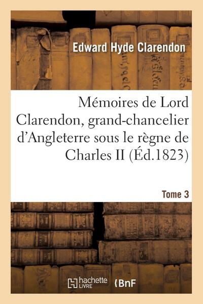 Mémoires de Lord Clarendon, Grand-Chancelier d’Angleterre Sous Le Règne de Charles II Tome 3