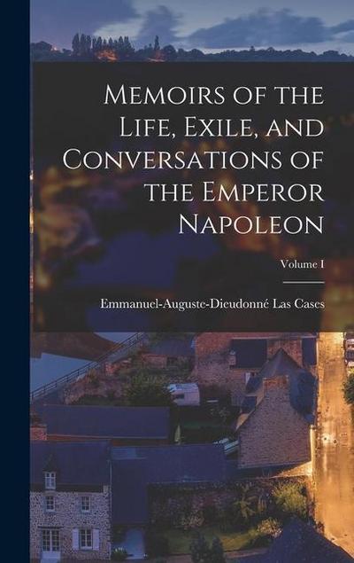 Memoirs of the Life, Exile, and Conversations of the Emperor Napoleon; Volume I