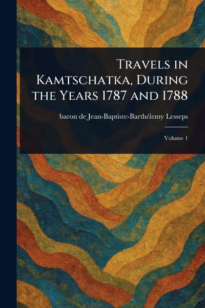 Travels in Kamtschatka, During the Years 1787 and 1788
