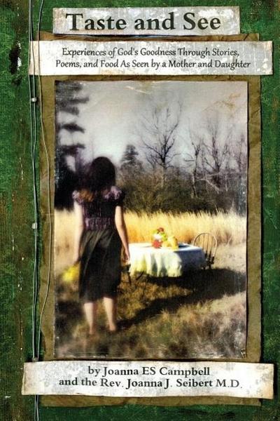 Taste and See: Experiences of God’s Goodness Through Stories, Poems, and Food, as Seen by a Mother and Daughter