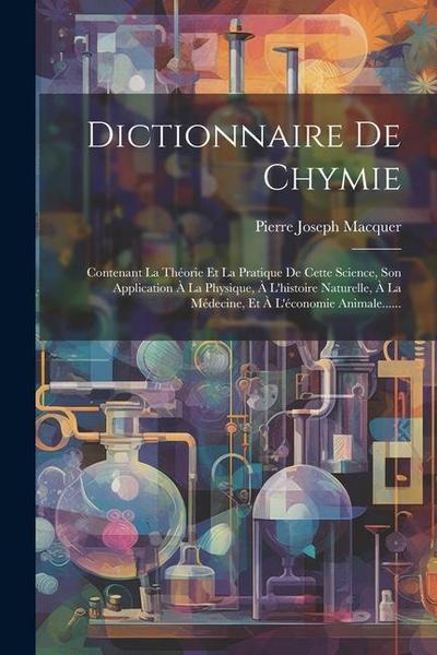 Dictionnaire De Chymie: Contenant La Théorie Et La Pratique De Cette Science, Son Application À La Physique, À L’histoire Naturelle, À La Méde