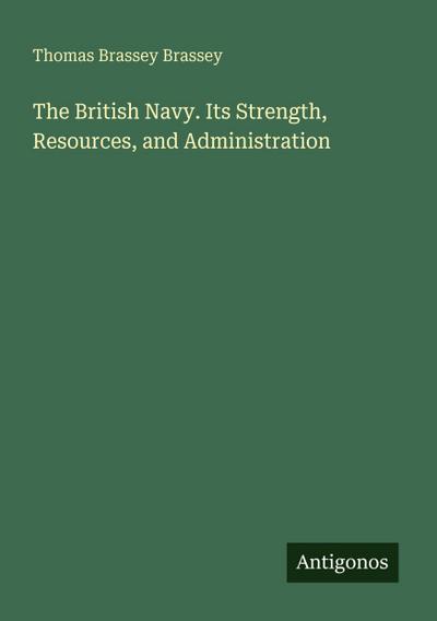 The British Navy. Its Strength, Resources, and Administration