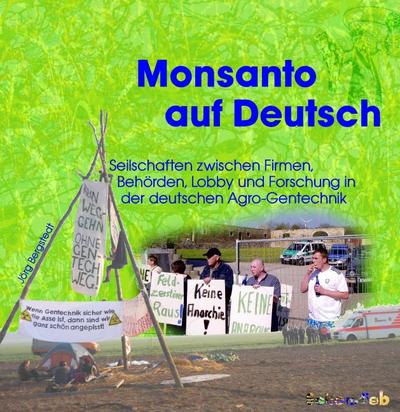 Monsanto auf Deutsch: Seilschaften der Agro-Gentechnik zwischen Firmen, Behörden, Lobbyverbänden und Forschung - von Aachen bis Rostock (UmWeltzer)