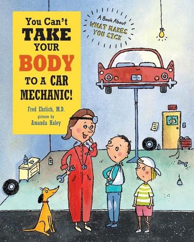 You Can’t Take Your Body to a Car Mechanic: A Book About What Makes You Sick