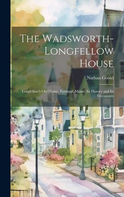 The Wadsworth-Longfellow House; Longfellow’s old Home, Portland, Maine; its History and its Occupants