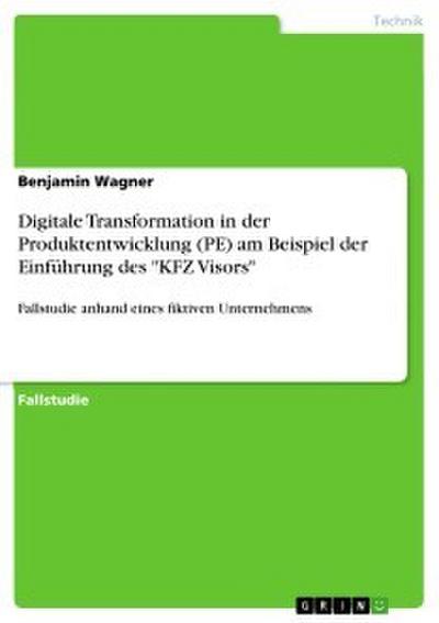 Digitale Transformation in der Produktentwicklung (PE) am Beispiel der Einführung des ’KFZ Visors’