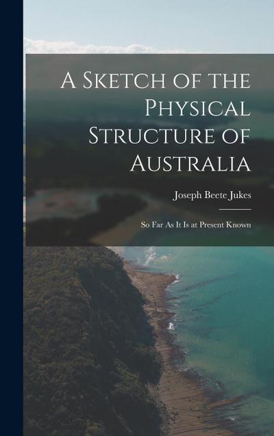 A Sketch of the Physical Structure of Australia: So Far As It Is at Present Known