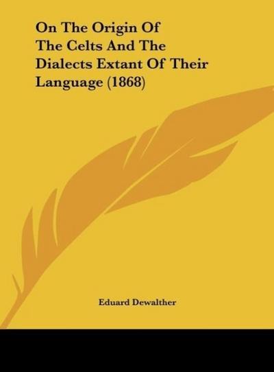 On The Origin Of The Celts And The Dialects Extant Of Their Language (1868) - Eduard Dewalther