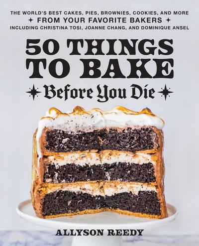 50 Things to Bake Before You Die: The World’s Best Cakes, Pies, Brownies, Cookies, and More from Your Favorite Bakers, Including Christina Tosi, Joann
