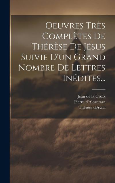 Oeuvres Très Complètes De Thérèse De Jésus Suivie D’un Grand Nombre De Lettres Inédites...