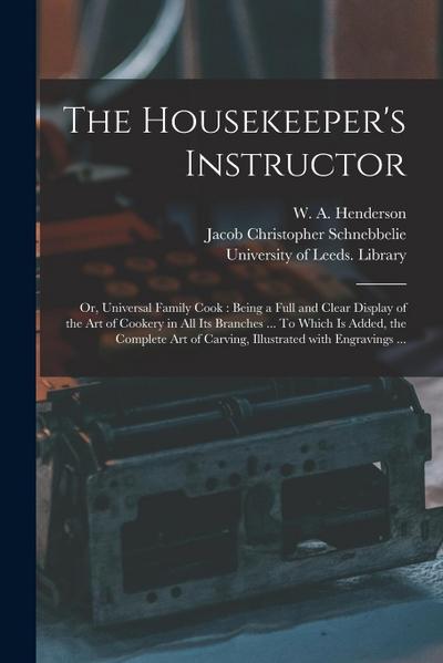 The Housekeeper’s Instructor; or, Universal Family Cook: Being a Full and Clear Display of the Art of Cookery in All Its Branches ... To Which is Adde