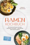Ramen Kochbuch: Die leckersten Rezepte für jeden Geschmack und Anlass – authentischer Japan-Genuss zuhause – inkl. selbstgemachten Nudeln, Tsukemen & Mazemen, veganen Ramen, Fusion-Ramen, uvm.
