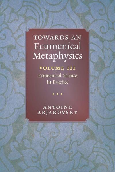 Towards an Ecumenical Metaphysics, Volume 3