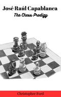 José Raúl Capablanca: The Chess Prodigy