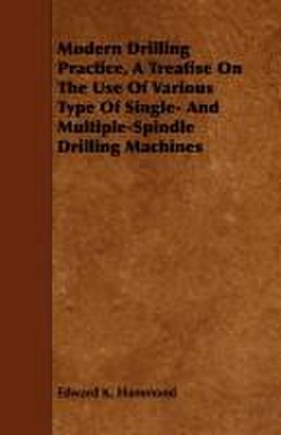 Modern Drilling Practice, A Treatise On The Use Of Various Type Of Single- And Multiple-Spindle Drilling Machines
