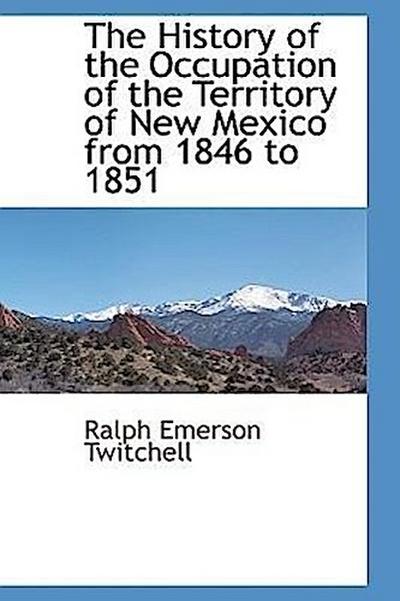 The History of the Occupation of the Territory of New Mexico from 1846 to 1851