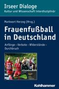 Frauenfussball in Deutschland: Anfange - Verbote - Widerstande - Durchbruch Markwart Herzog Editor