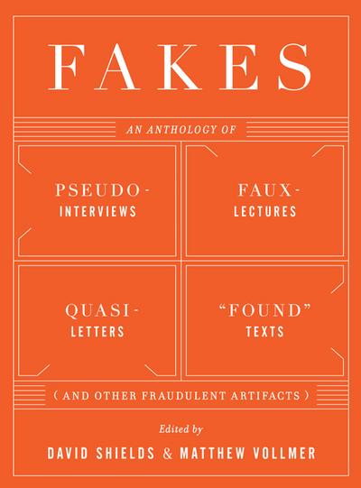 Fakes: An Anthology of Pseudo-Interviews, Faux-Lectures, Quasi-Letters, "Found" Texts, and Other Fraudulent Artifacts