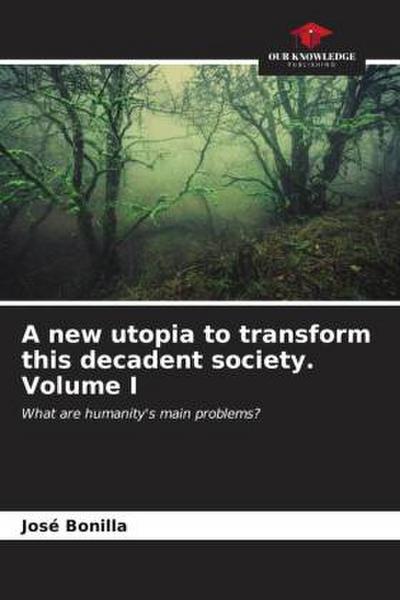 A new utopia to transform this decadent society Volume I
