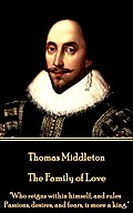 Thomas Middleton - The Family of Love: Who reigns within himself, and rules Passions, desires, and fears, is more a king. Thomas Middleton Author