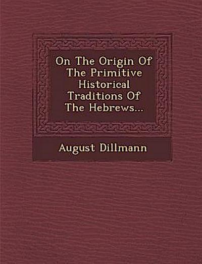 On the Origin of the Primitive Historical Traditions of the Hebrews...