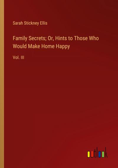 Family Secrets; Or, Hints to Those Who Would Make Home Happy