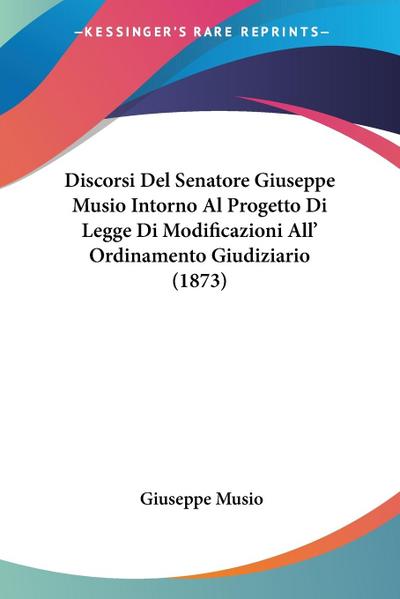 Discorsi Del Senatore Giuseppe Musio Intorno Al Progetto Di Legge Di Modificazioni All’ Ordinamento Giudiziario (1873)