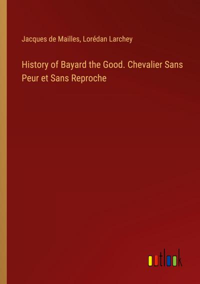 History of Bayard the Good. Chevalier Sans Peur et Sans Reproche