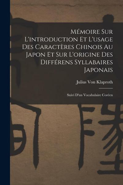 Mémoire Sur L’introduction Et L’usage Des Caractères Chinois Au Japon Et Sur L’origine Des Différens Syllabaires Japonais: Suivi D’un Vocabulaire Coré