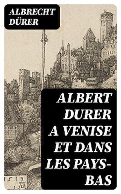 Albert Durer a Venise et dans les Pays-Bas